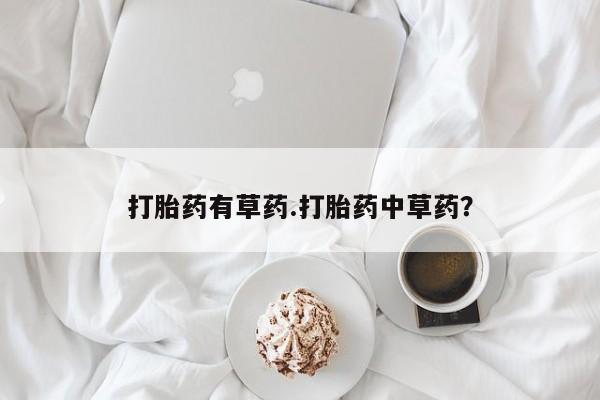 私人打胎药专卖联系微信打胎药有草药.打胎药中草药？