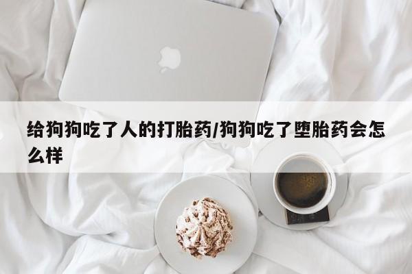 私人打胎药专卖联系微信给狗狗吃了人的打胎药/狗狗吃了堕胎药会怎么样