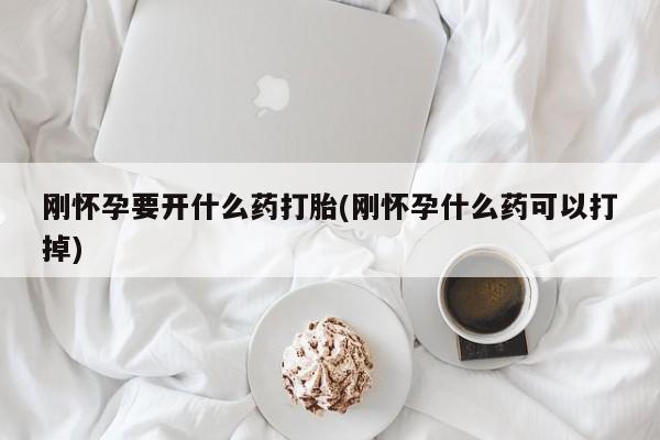 私人打胎药专卖联系微信刚怀孕要开什么药打胎(刚怀孕什么药可以打掉)