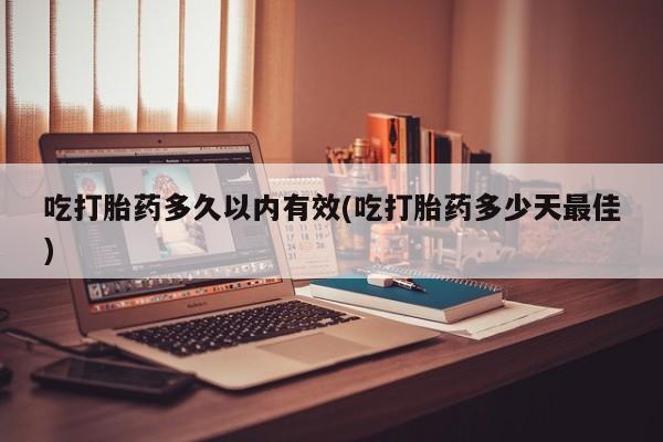 私人打胎药专卖联系微信吃打胎药多久以内有效(吃打胎药多少天最佳)