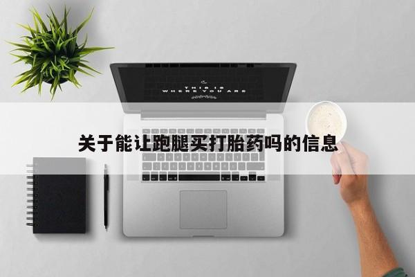 私人打胎药专卖联系微信关于能让跑腿买打胎药吗的信息