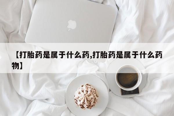 私人打胎药专卖联系微信【打胎药是属于什么药,打胎药是属于什么药物】