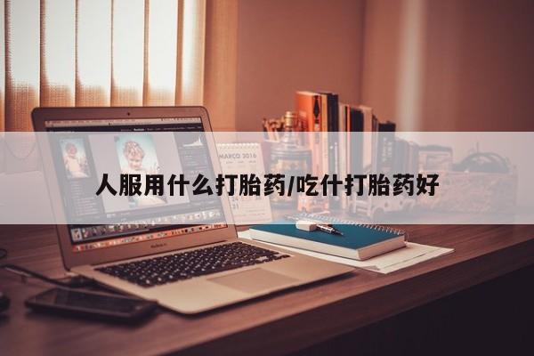 私人打胎药专卖联系微信人服用什么打胎药/吃什打胎药好