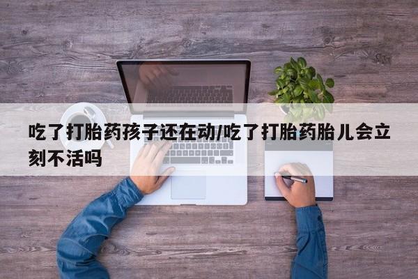私人打胎药专卖联系微信吃了打胎药孩子还在动/吃了打胎药胎儿会立刻不活吗