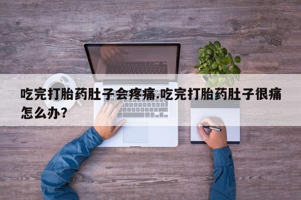 私人打胎药专卖联系微信吃完打胎药肚子会疼痛.吃完打胎药肚子很痛怎么办？