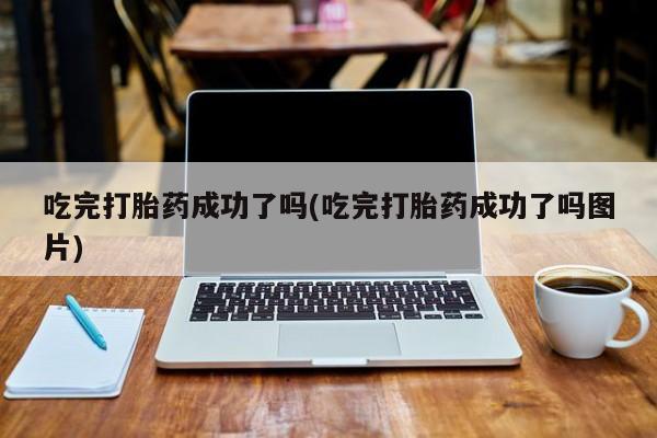 私人打胎药专卖联系微信吃完打胎药成功了吗(吃完打胎药成功了吗图片)