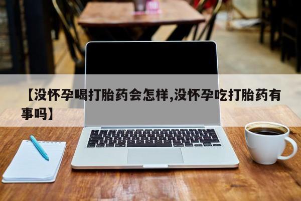 私人打胎药专卖联系微信【没怀孕喝打胎药会怎样,没怀孕吃打胎药有事吗】