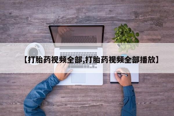 私人打胎药专卖联系微信【打胎药视频全部,打胎药视频全部播放】