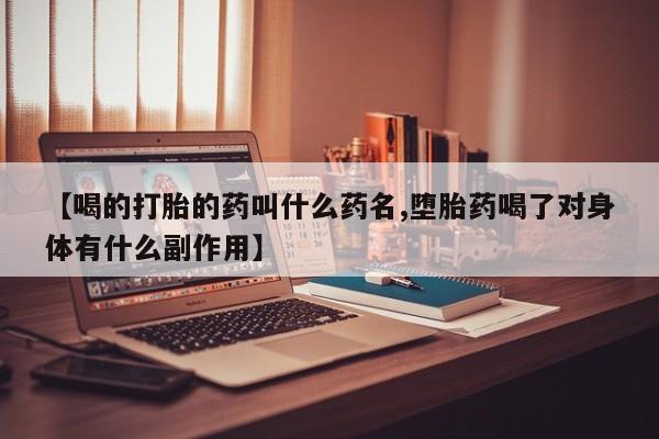 私人打胎药专卖联系微信【喝的打胎的药叫什么药名,堕胎药喝了对身体有什么副作用】