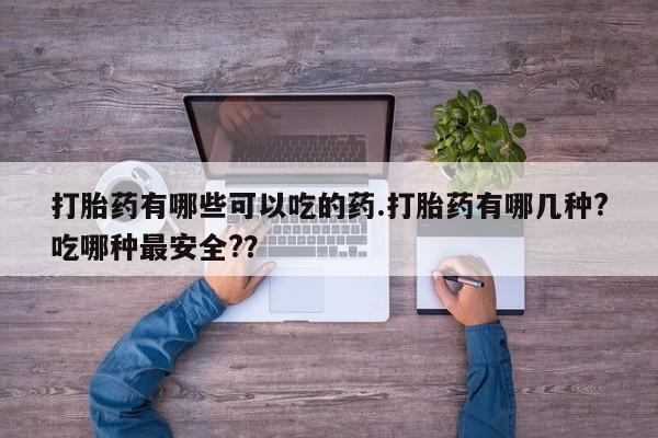 私人打胎药专卖联系微信打胎药有哪些可以吃的药.打胎药有哪几种?吃哪种最安全?？