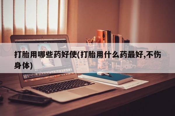 私人打胎药专卖联系微信打胎用哪些药好使(打胎用什么药最好,不伤身体)