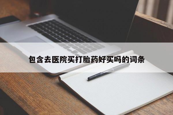 私人打胎药专卖联系微信包含去医院买打胎药好买吗的词条