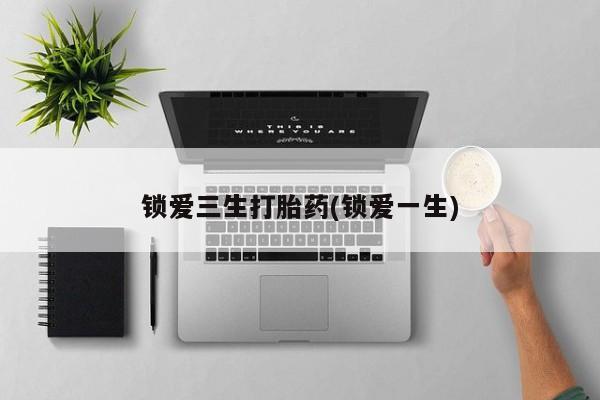 私人打胎药专卖联系微信锁爱三生打胎药(锁爱一生)
