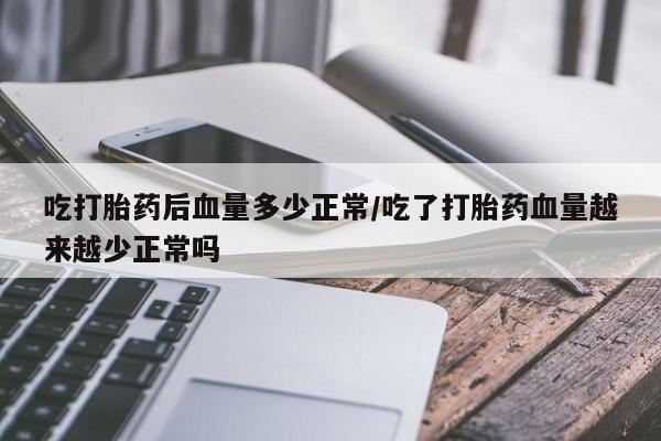 私人打胎药专卖联系微信吃打胎药后血量多少正常/吃了打胎药血量越来越少正常吗