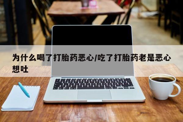 私人打胎药专卖联系微信为什么喝了打胎药恶心/吃了打胎药老是恶心想吐