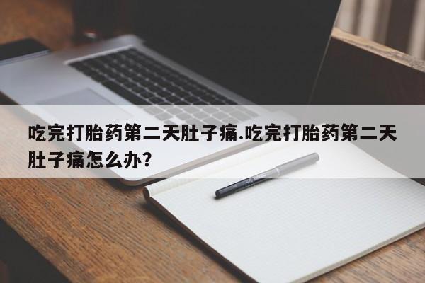 私人打胎药专卖联系微信吃完打胎药第二天肚子痛.吃完打胎药第二天肚子痛怎么办？