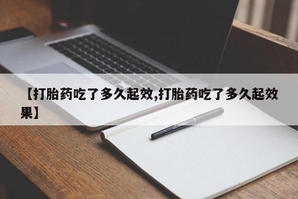 私人打胎药专卖联系微信【打胎药吃了多久起效,打胎药吃了多久起效果】