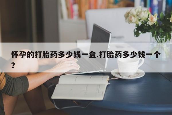 私人打胎药专卖联系微信怀孕的打胎药多少钱一盒.打胎药多少钱一个？