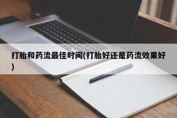 私人打胎药专卖联系微信打胎和药流最佳时间(打胎好还是药流效果好)