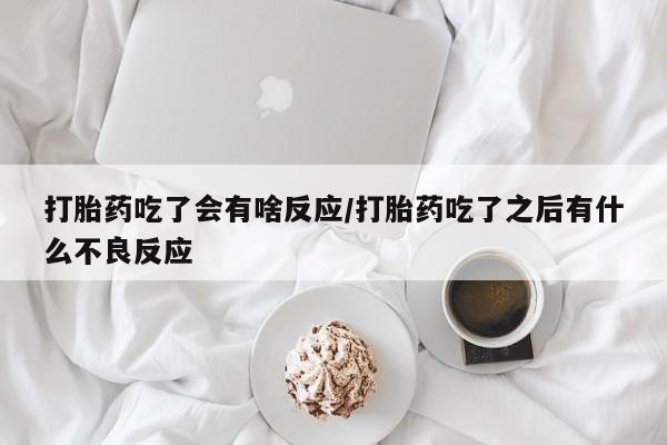 私人打胎药专卖联系微信打胎药吃了会有啥反应/打胎药吃了之后有什么不良反应