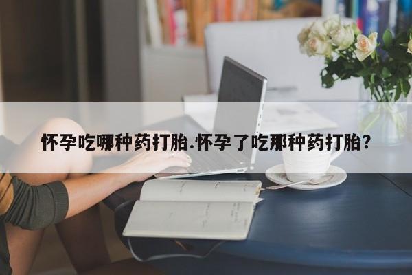 私人打胎药专卖联系微信怀孕吃哪种药打胎.怀孕了吃那种药打胎？