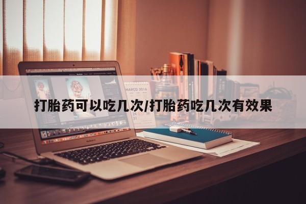 私人打胎药专卖联系微信打胎药可以吃几次/打胎药吃几次有效果