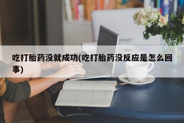 私人打胎药专卖联系微信吃打胎药没就成功(吃打胎药没反应是怎么回事)