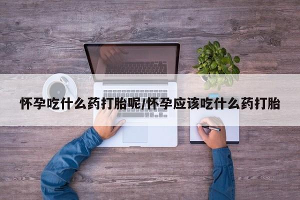 私人打胎药专卖联系微信怀孕吃什么药打胎呢/怀孕应该吃什么药打胎