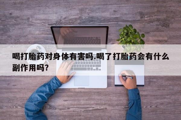 私人打胎药专卖联系微信喝打胎药对身体有害吗.喝了打胎药会有什么副作用吗？