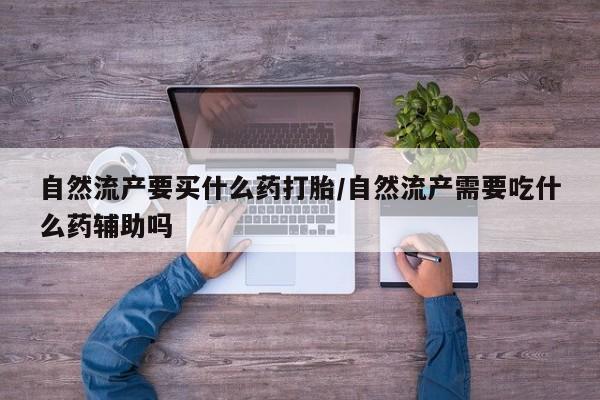 私人打胎药专卖联系微信自然流产要买什么药打胎/自然流产需要吃什么药辅助吗
