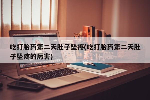 私人打胎药专卖联系微信吃打胎药第二天肚子坠疼(吃打胎药第二天肚子坠疼的厉害)