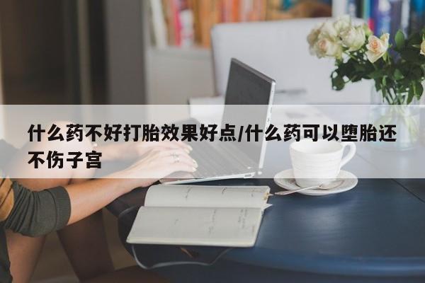 私人打胎药专卖联系微信什么药不好打胎效果好点/什么药可以堕胎还不伤子宫