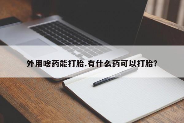 私人打胎药专卖联系微信外用啥药能打胎.有什么药可以打胎？