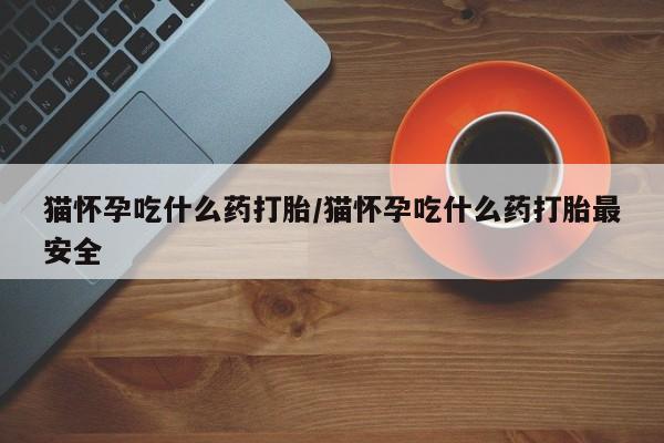 私人打胎药专卖联系微信猫怀孕吃什么药打胎/猫怀孕吃什么药打胎最安全