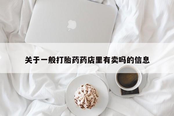 私人打胎药专卖联系微信关于一般打胎药药店里有卖吗的信息