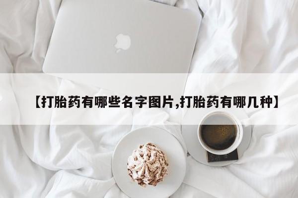 私人打胎药专卖联系微信【打胎药有哪些名字图片,打胎药有哪几种】