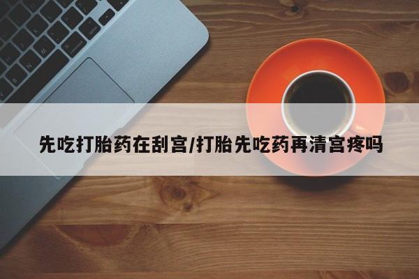 私人打胎药专卖联系微信先吃打胎药在刮宫/打胎先吃药再清宫疼吗