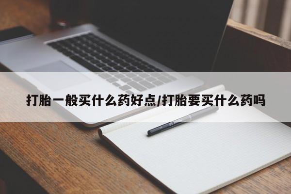 私人打胎药专卖联系微信打胎一般买什么药好点/打胎要买什么药吗