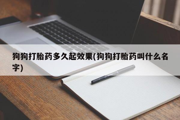 私人打胎药专卖联系微信狗狗打胎药多久起效果(狗狗打胎药叫什么名字)
