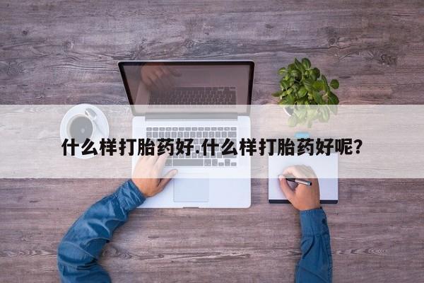 私人打胎药专卖联系微信什么样打胎药好.什么样打胎药好呢？