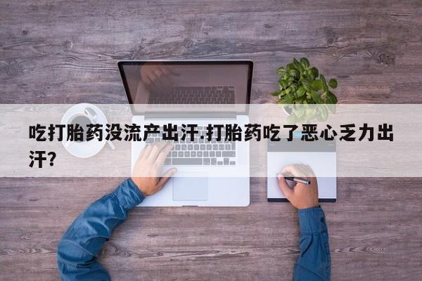 私人打胎药专卖联系微信吃打胎药没流产出汗.打胎药吃了恶心乏力出汗？