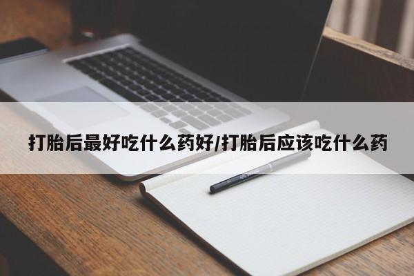 私人打胎药专卖联系微信打胎后最好吃什么药好/打胎后应该吃什么药