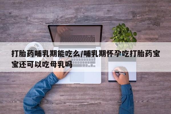 私人打胎药专卖联系微信打胎药哺乳期能吃么/哺乳期怀孕吃打胎药宝宝还可以吃母乳吗