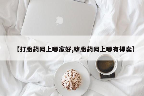 私人打胎药专卖联系微信【打胎药网上哪家好,堕胎药网上哪有得卖】