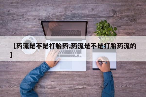 私人打胎药专卖联系微信【药流是不是打胎药,药流是不是打胎药流的】