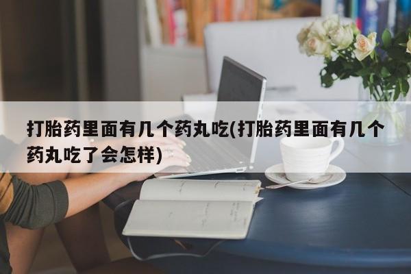 私人打胎药专卖联系微信打胎药里面有几个药丸吃(打胎药里面有几个药丸吃了会怎样)