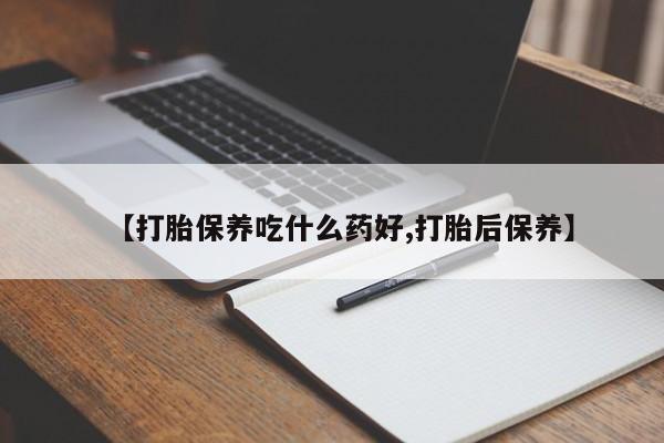 私人打胎药专卖联系微信【打胎保养吃什么药好,打胎后保养】