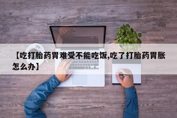 私人打胎药专卖联系微信【吃打胎药胃难受不能吃饭,吃了打胎药胃胀怎么办】