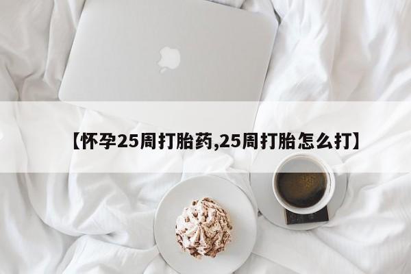 私人打胎药专卖联系微信【怀孕25周打胎药,25周打胎怎么打】