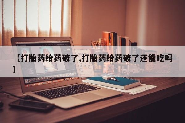私人打胎药专卖联系微信【打胎药给药破了,打胎药给药破了还能吃吗】